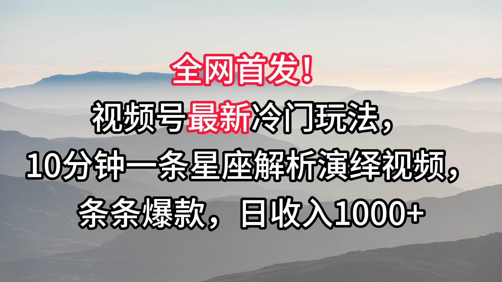 视频号最新冷门玩法，10分钟一条星座解析演绎视频，条条爆款，日收入1000+-云商网创