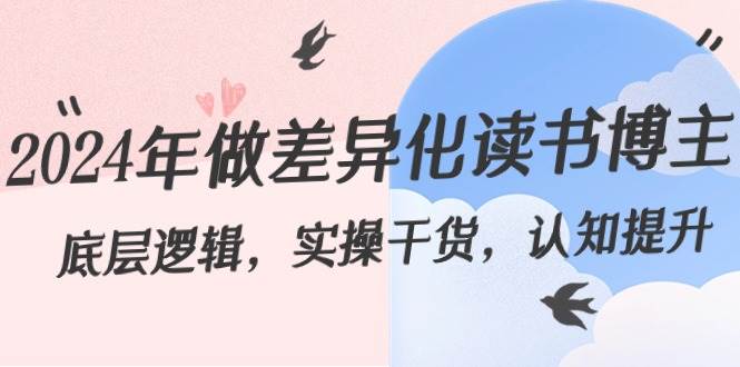 （8784期）2024年做差异化-读书博主：底层逻辑，实操干货，认知提升（29节）-云商网创