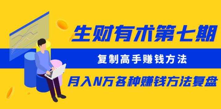 生财有术第七期：复制高手赚钱方法月入N万各种赚钱方法复盘（更新到0430）-云商网创