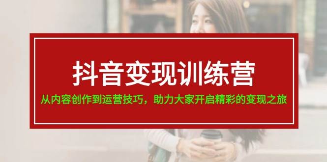 （11593期）抖音变现训练营，从内容创作到运营技巧，助力大家开启精彩的变现之旅-19节-云商网创