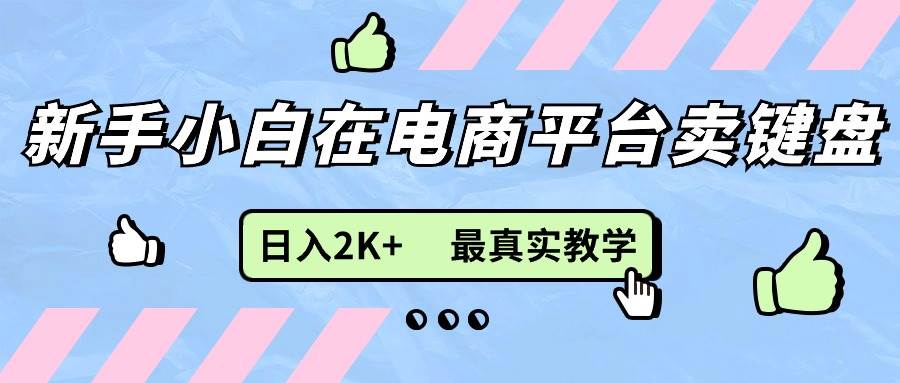 （11610期）新手小白在电商平台卖键盘，日入2K+最真实教学-云商网创