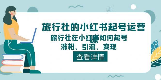 旅行社的小红书起号运营课，旅行社在小红书如何起号、涨粉、引流、变现-云商网创