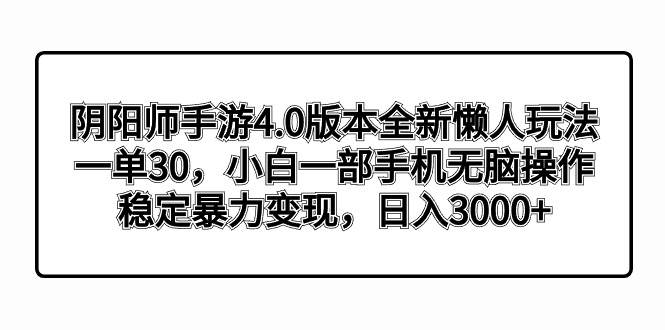 阴阳师手游4.0版本全新懒人玩法，一单30，小白一部手机无脑操作，稳定暴力变现-云商网创