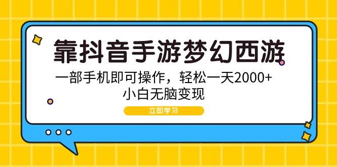 靠抖音手游梦幻西游，一部手机即可操作，轻松一天2000+，小白无脑变现-云商网创