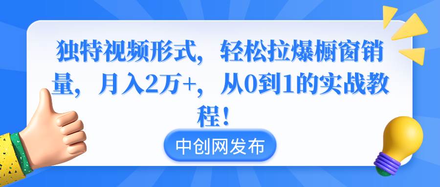 （8859期）独特视频形式，轻松拉爆橱窗销量，月入2万+，从0到1的实战教程！-云商网创