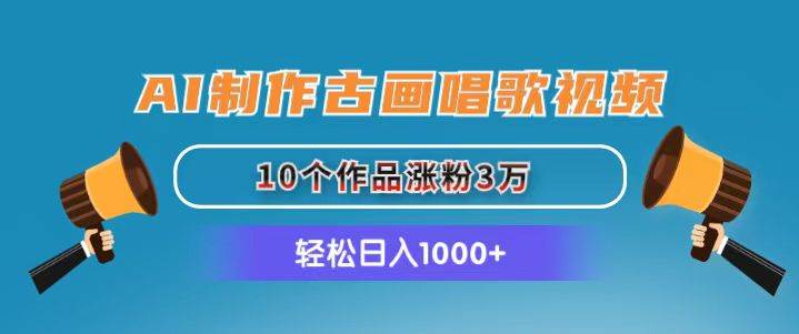 （11172期）AI制作古画唱歌视频，10个作品涨粉3万，日入1000+-云商网创