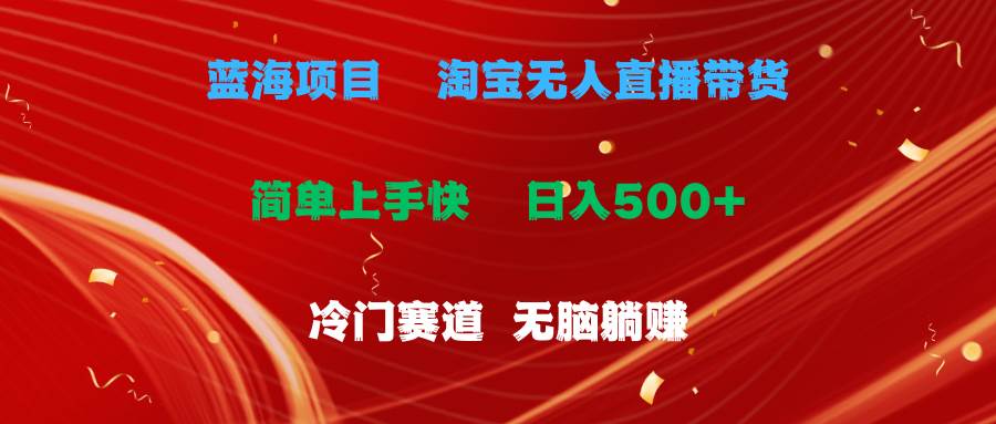 蓝海项目  淘宝无人直播冷门赛道  日赚500+无脑躺赚  小白有手就行-云商网创