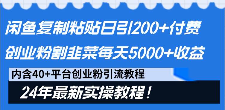 闲鱼复制粘贴日引200+付费创业粉，割韭菜日稳定5000+收益，24年最新教程！-云商网创