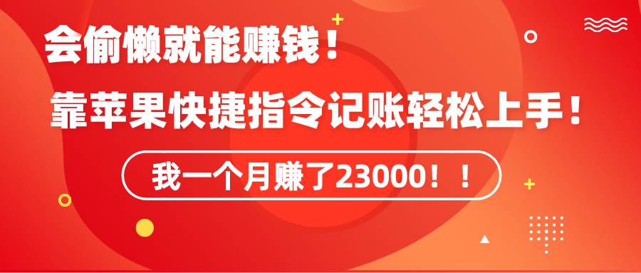 《会偷懒就能赚钱！靠苹果快捷指令自动记账轻松上手，一个月变现23000！》-云商网创