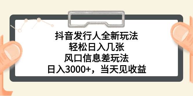 抖音发行人全新玩法，轻松日入几张，风口信息差玩法，日入3000+，当天…-云商网创