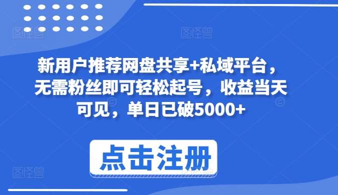 新用户推荐网盘共享+私域平台，无需粉丝即可轻松起号，收益当天可见，单日已破5000+【揭秘】-云商网创