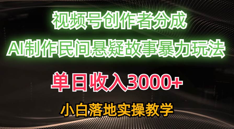 单日收入3000+，视频号创作者分成，AI创作民间悬疑故事，条条爆流-云商网创