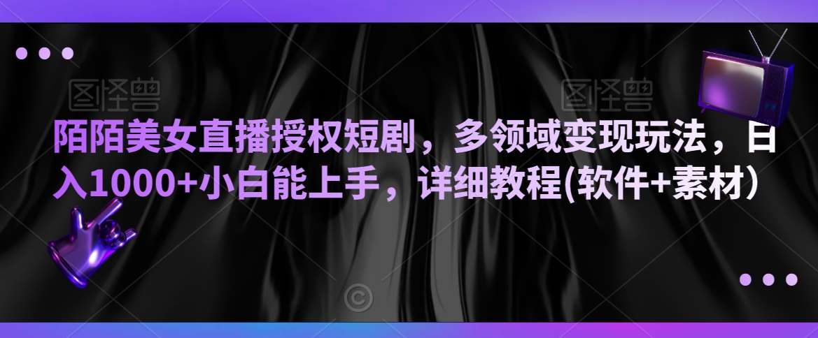 陌陌美女直播授权短剧，多领域变现玩法，日入1000+小白能上手，详细教程(软件+素材）【揭秘】-云商网创