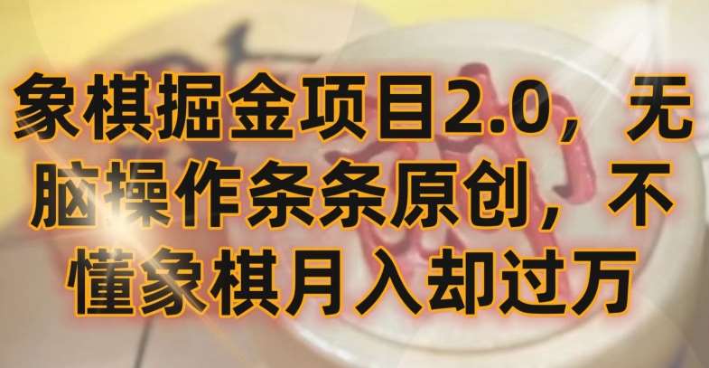 象棋掘金项目2.0，无脑操作条条原创，不懂象棋月入却过万【揭秘】-云商网创