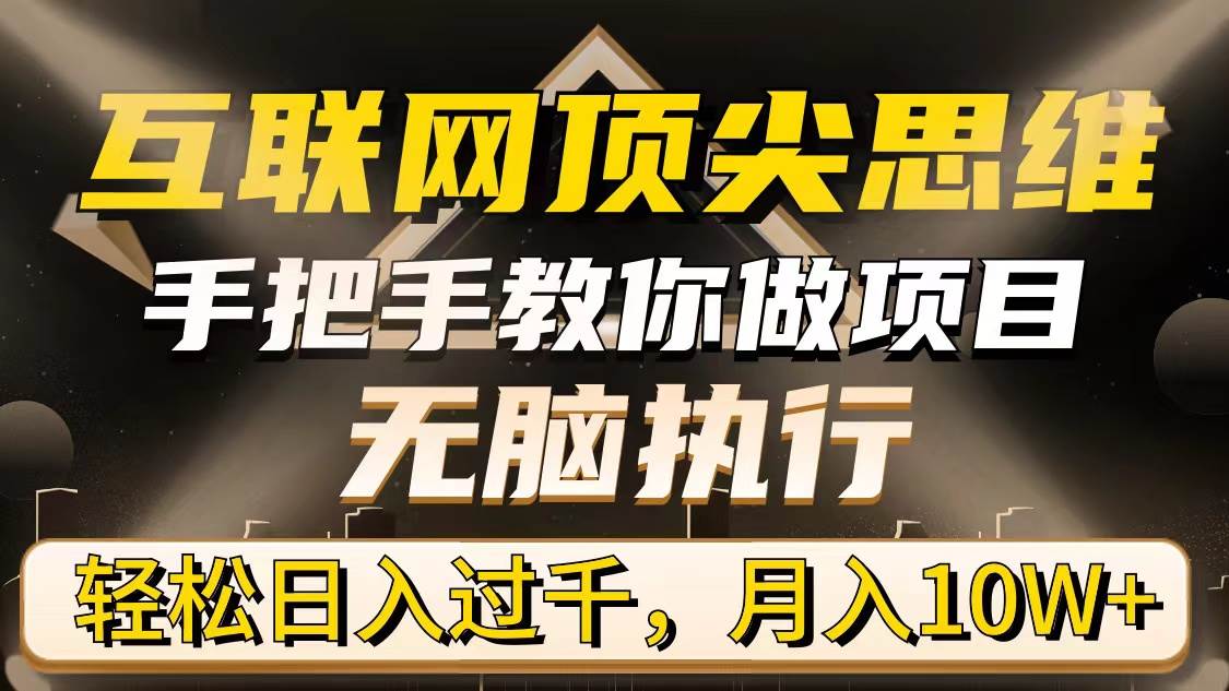 （9311期）互联网顶尖思维，手把手教你做项目，无脑执行，轻松日入过千，月入10W+-云商网创