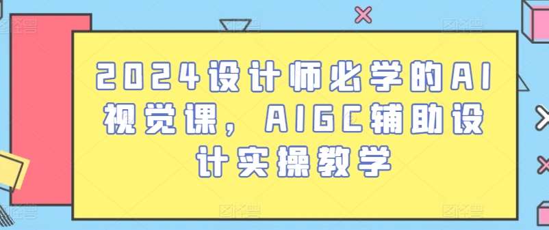 2024设计师必学的AI视觉课，AIGC辅助设计实操教学-云商网创