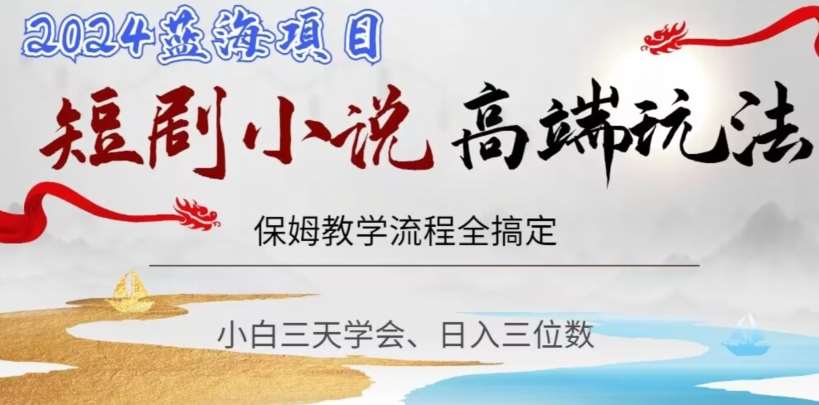 短剧高端玩法，保姆教学全搞定，小白日入三位数【揭秘】-云商网创