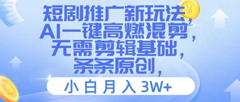 短剧推广新玩法，AI一键高燃混剪，无需剪辑基础，条条原创，小白月入3W+【揭秘】-云商网创