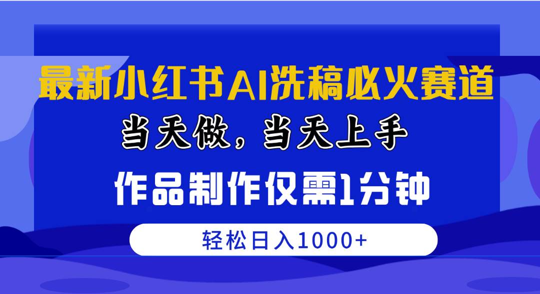 （10233期）最新小红书AI洗稿必火赛道，当天做当天上手 作品制作仅需1分钟，日入1000+-云商网创