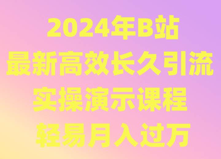 2024年B站最新高效长久引流法 实操演示课程 轻易月入过万-云商网创