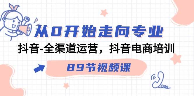 （9353期）从0开始走向专业，抖音-全渠道运营，抖音电商培训（89节视频课）-云商网创