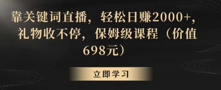 靠关键词直播，轻松日赚2000+，礼物收不停，保姆级课程（价值698元）【揭秘】-云商网创