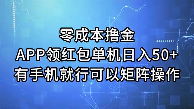 （11545期）零成本撸金，APP领红包，单机日入50+，有手机就行，可以矩阵操作-云商网创