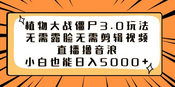 （8858期）植物大战僵尸3.0玩法无需露脸无需剪辑视频，直播撸音浪，小白也能日入5000+-云商网创