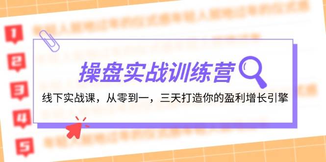 （12275期）操盘实操训练营：线下实战课，从零到一，三天打造你的盈利增长引擎-云商网创