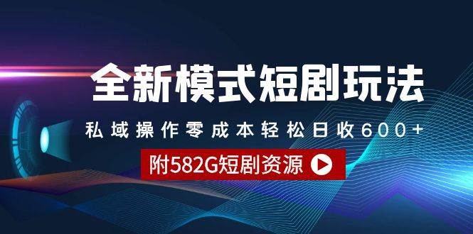 （9276期）全新模式短剧玩法–私域操作零成本轻松日收600+（附582G短剧资源）-云商网创