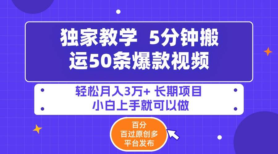 5分钟搬运50条爆款视频!百分 百过原创，多平台发布，轻松月入3万+ 长期…-云商网创