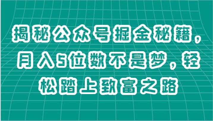 揭秘公众号掘金秘籍，月入5位数不是梦，轻松踏上致富之路-云商网创