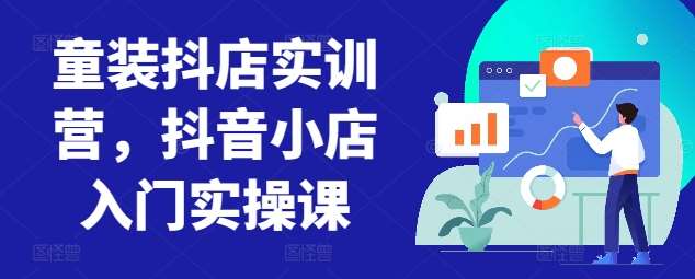 童装抖店实训营，抖音小店入门实操课-云商网创