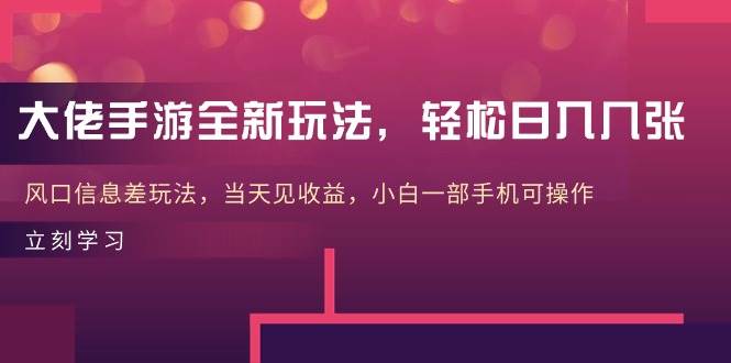 大佬手游全新玩法，轻松日入几张，风口信息差玩法，当天见收益，小白一…-云商网创