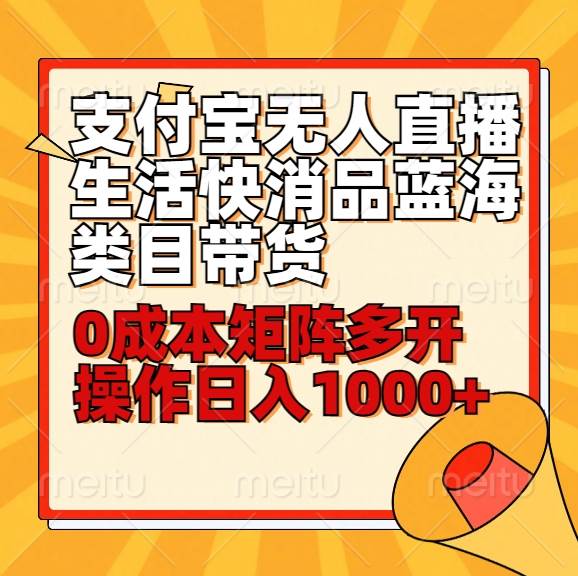 小白30分钟学会支付宝无人直播生活快消品蓝海类目带货，0成本矩阵多开操作日1000+收入-云商网创