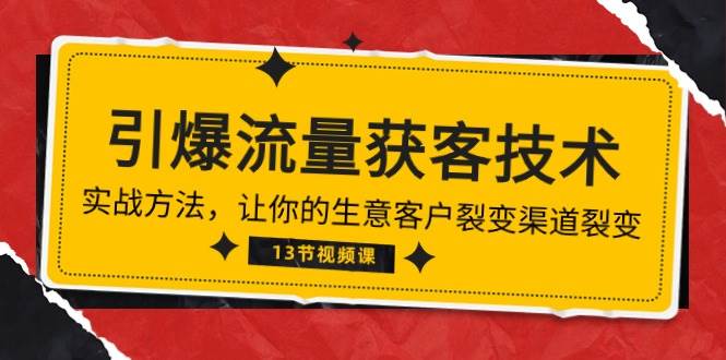 《引爆流量 获客技术》实战方法，让你的生意客户裂变渠道裂变（13节）-云商网创