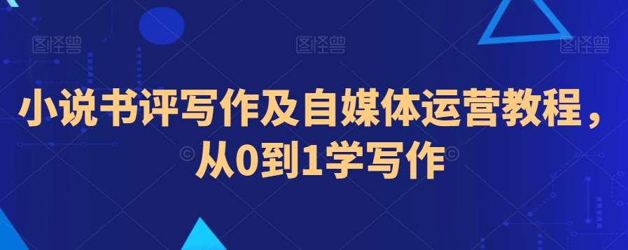 小说书评写作及自媒体运营教程，从0到1学写作-云商网创