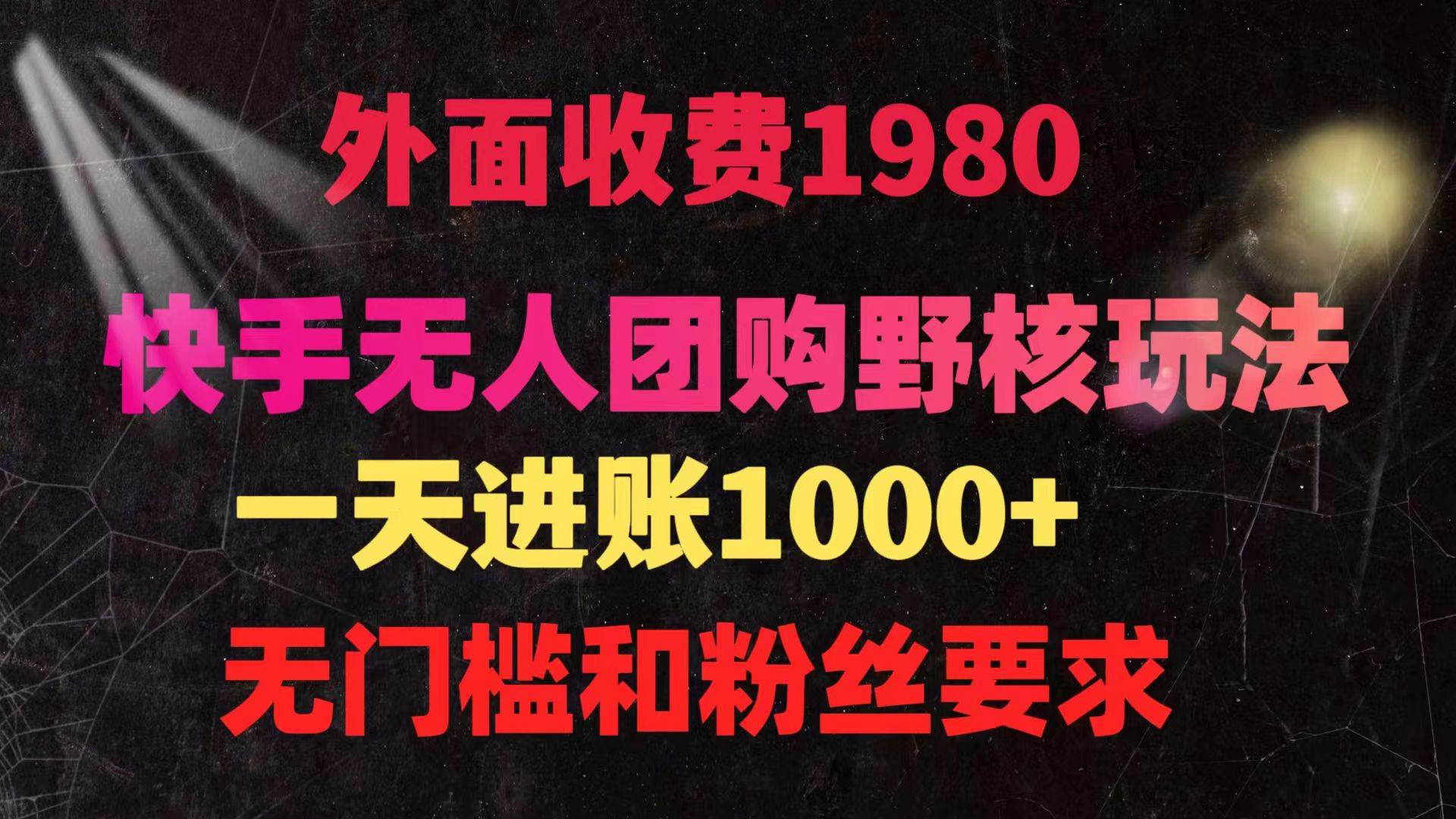 快手无人团购带货野核玩法，一天4位数 无任何门槛-云商网创