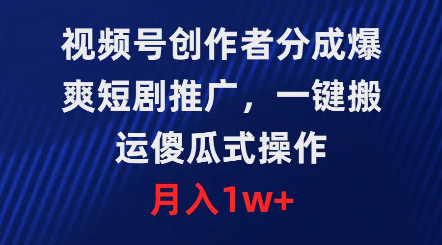 视频号创作者分成，爆爽短剧推广，一键搬运，傻瓜式操作，月入1w+-云商网创