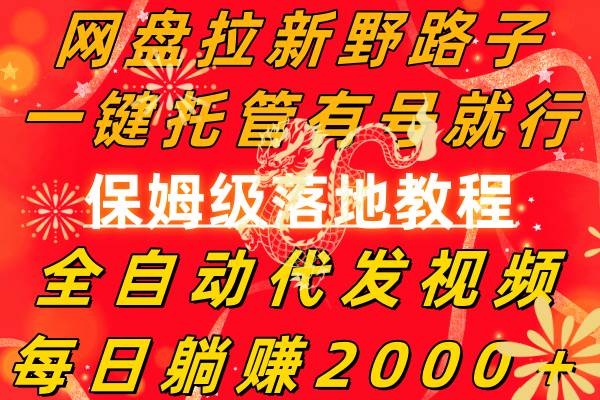 （8936期）网盘拉新野路子，一键托管有号就行，全自动代发视频，每日躺赚2000＋，…-云商网创