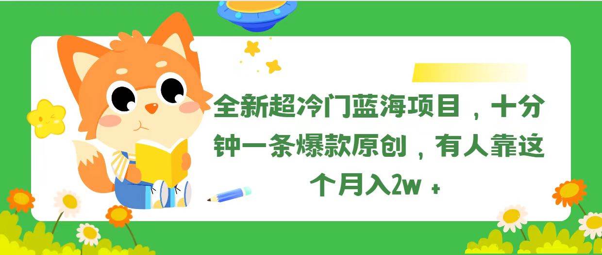 （11271期）全新超冷门蓝海项目，十分钟一条爆款原创，有人靠这个月入2w＋-云商网创