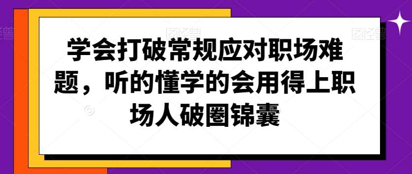 学会打破常规应对职场难题，听的懂学的会用得上职场人破圏锦囊-云商网创