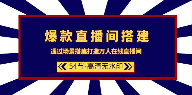 爆款直播间-搭建：通过场景搭建-打造万人在线直播间（54节-高清无水印）-云商网创