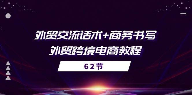 （10981期）外贸 交流话术+ 商务书写-外贸跨境电商教程（56节课）-云商网创