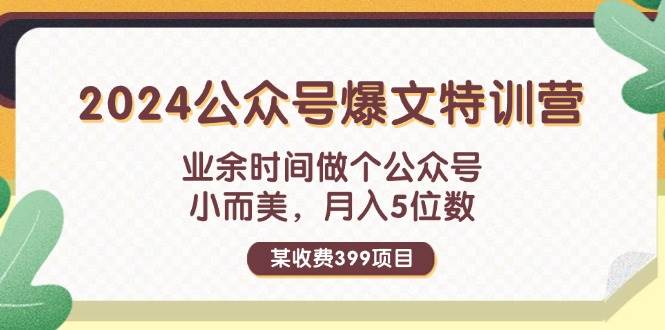 （11895期）某收费399元-2024公众号爆文特训营：业余时间做个公众号 小而美 月入5位数-云商网创