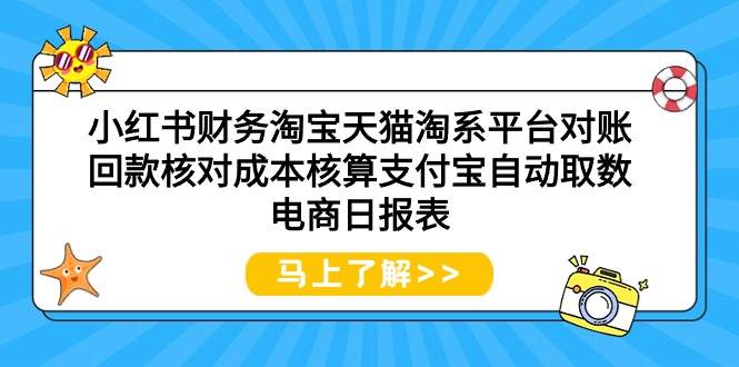 （9628期）小红书财务淘宝天猫淘系平台对账回款核对成本核算支付宝自动取数电商日报表-云商网创