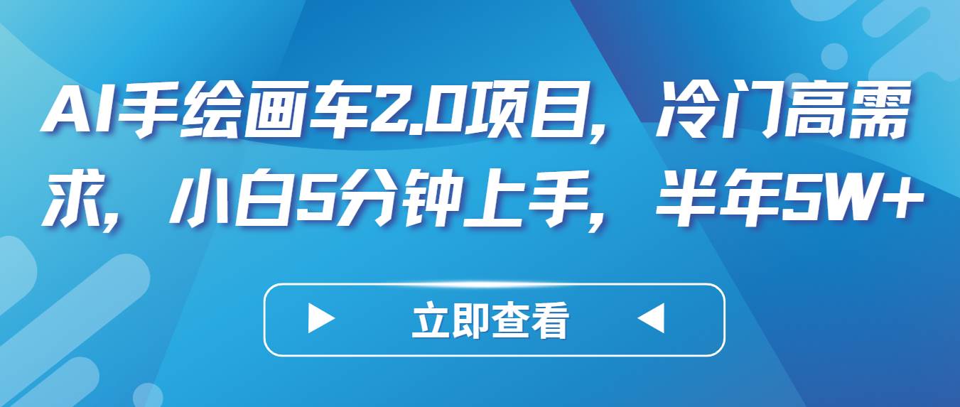 AI手绘画车2.0项目，冷门高需求，小白5分钟上手，半年5W+-云商网创