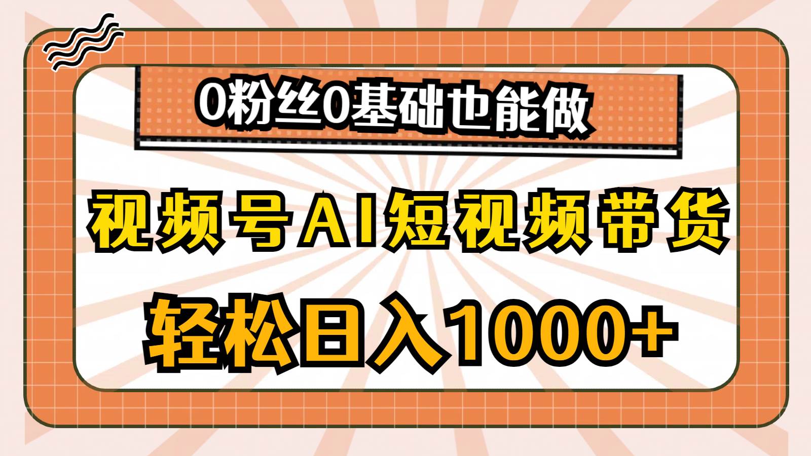 （10945期）视频号AI短视频带货，轻松日入1000+，0粉丝0基础也能做-云商网创