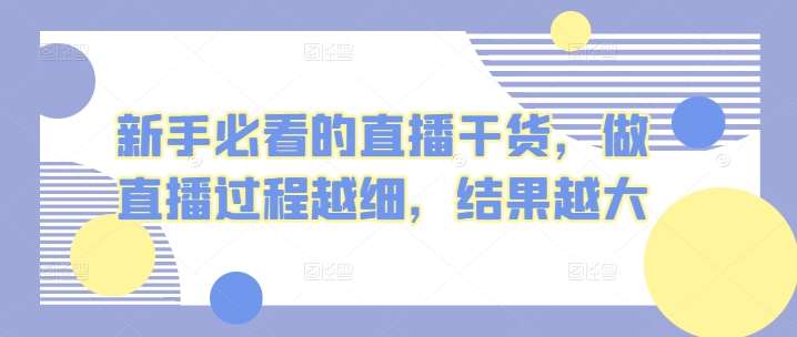 新手必看的直播干货，做直播过程越细，结果越大-云商网创