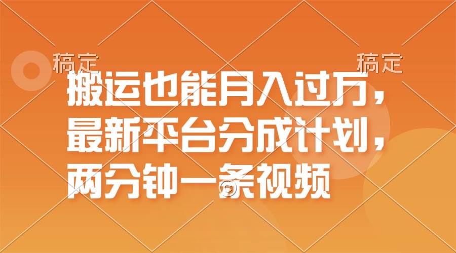 搬运也能月入过万，最新平台分成计划，一万播放一百米，一分钟一个作品-云商网创